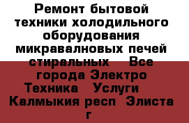 Ремонт бытовой техники холодильного оборудования микравалновых печей стиральных  - Все города Электро-Техника » Услуги   . Калмыкия респ.,Элиста г.